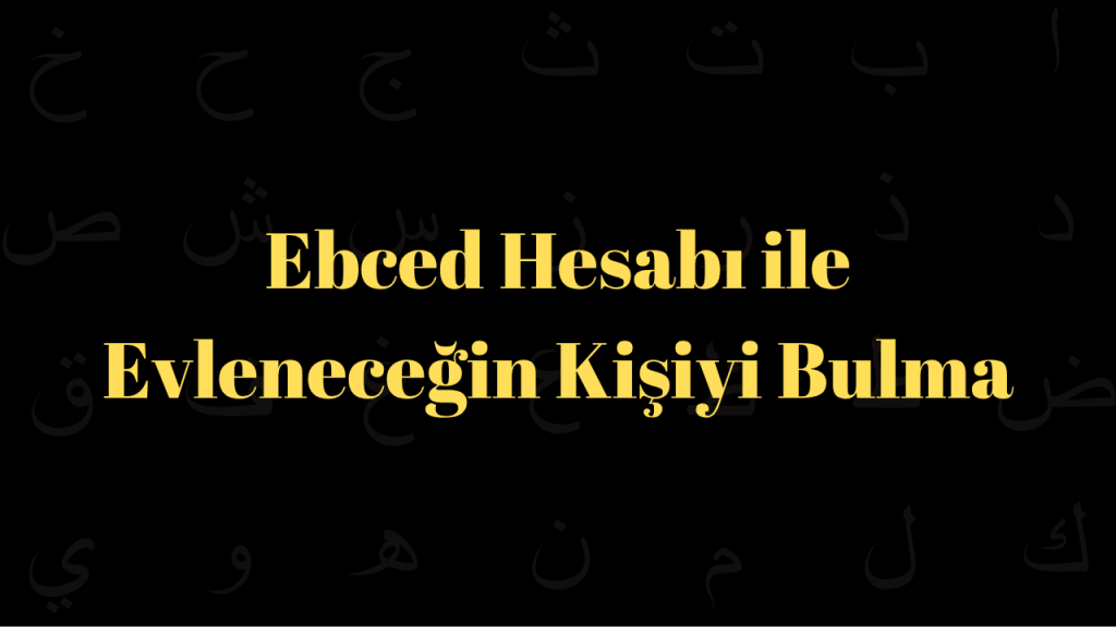 Ebced Hesabı ile Evleneceğin Kişiyi Bulma ve Öğrenme