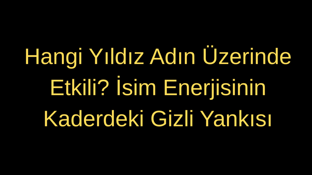 Hangi Yıldız Adın Üzerinde Etkili? İsim Enerjisinin Gizli Yankısı
