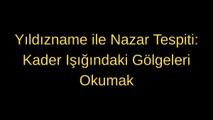 Yıldızname ile Nazar Tespiti: Kader Işığındaki Gölgeleri Okumak
